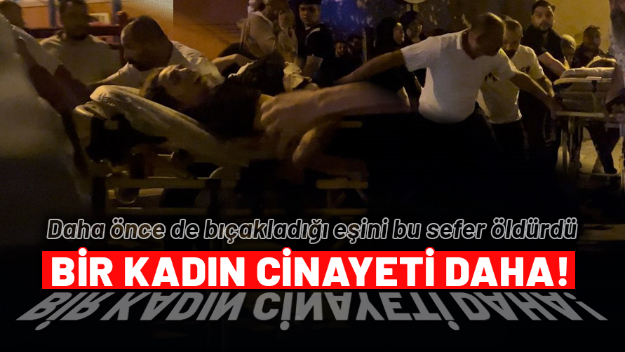 Bir kadın cinayeti daha! Daha önce de kendisini bıçaklayan kocası tarafından öldürüldü
