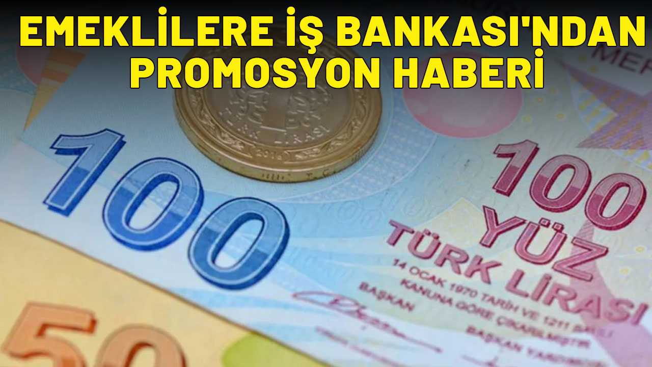 EMEKLİLERE İŞ BANKASI'NDAN PROMOSYON HABERİ: 21 bin TL anında cepte!
