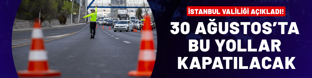 İstanbul Valiliği açıkladı! Bu yollar 30 Ağustos'ta kapatılacak...