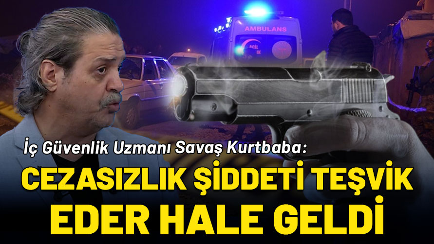 İç Güvenlik Uzmanı Savaş Kurtbaba: Cezasızlık şiddeti teşvik eder hale geldi!