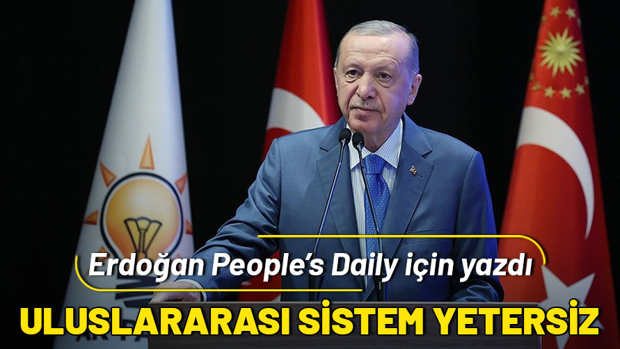 Cumhurbaşkanı Erdoğan People’s Daily için yazdı: Uluslararası sistem yetersiz