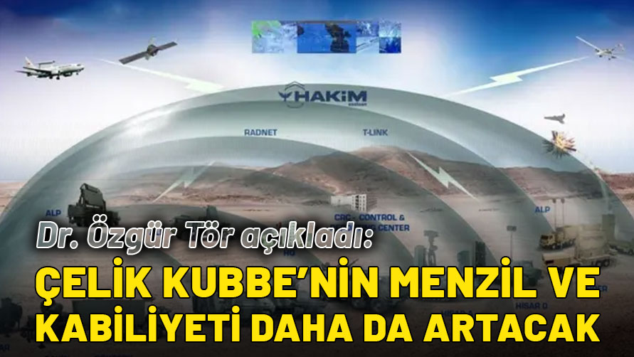 Dr. Özgür Tör açıkladı: Çelik Kubbe'nin menzil ve kabiliyeti daha da artacak!