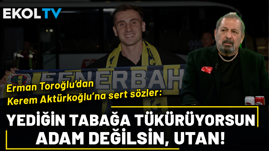 Erman Toroğlu'ndan Aktürkoğlu’nun "en şerefli kulüp" çıkışına çok sert tepki: Yediğin tabağa tükürüyorsun, adam değilsin