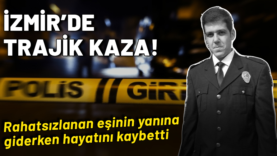 İzmir'de trajik kaza: Rahatsızlanan eşinin yanına giden polis memuru hayatını kaybetti