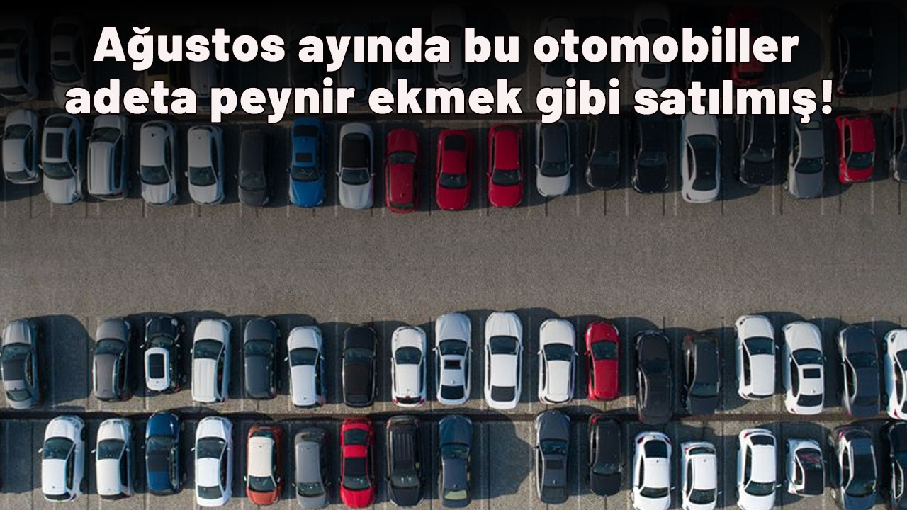 Ağustos ayında bu otomobiller adeta peynir ekmek gibi satılmış!