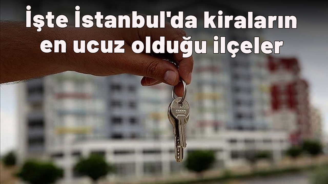 Öğrenciler ev tutmadan mutlaka inceleyin! İşte İstanbul'da kiraların en ucuz olduğu ilçeler
