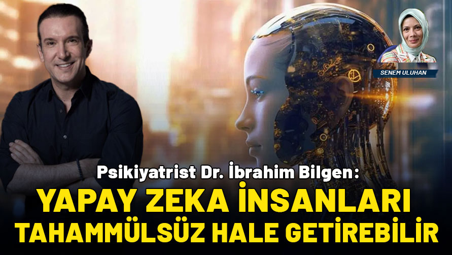 Psikiyatrist Dr. İbrahim Bilgen: Yapay zeka insanları daha tahammülsüz hale getirebilir