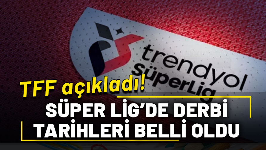 TFF açıkladı: Süper Lig'de derbi tarihleri belli oldu