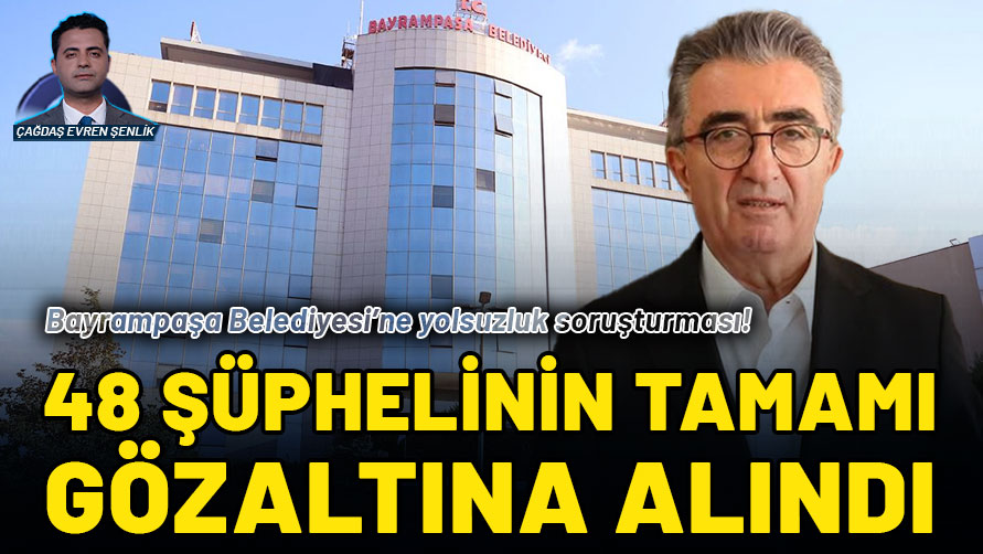 Bayrampaşa Belediyesi’ne 'yolsuzluk' soruşturması: 48 şüphelinin tamamı gözaltına alındı
