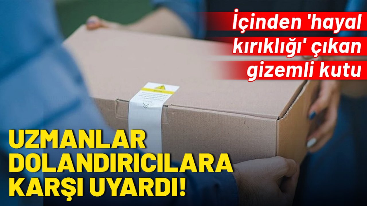 İçinden 'hayal kırıklığı' çıkan gizemli kutu: Uzmanlar dolandırıcılara karşı uyardı!