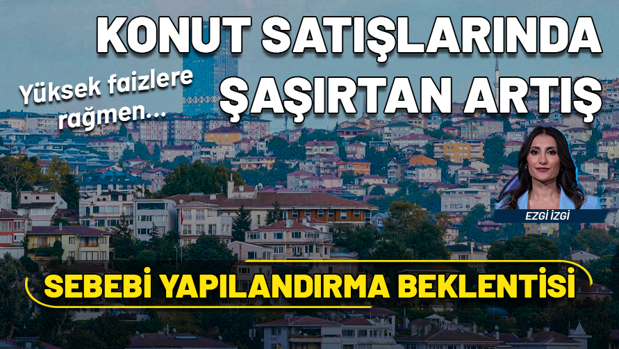 Yüksek faizlere rağmen konut satışları yükseldi! Nedeni yapılandırma beklentisi