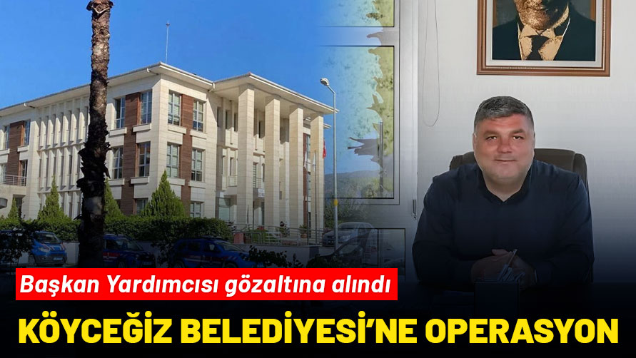 Köyceğiz Belediyesi’ne operasyon: Başkan Yardımcısı Örnek gözaltına alındı