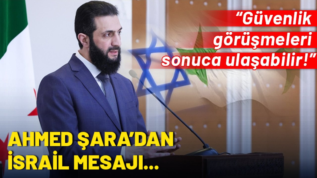 Ahmed Şara'dan İsrail mesajı: Güvenlik görüşmeleri sonuca ulaşabilir!