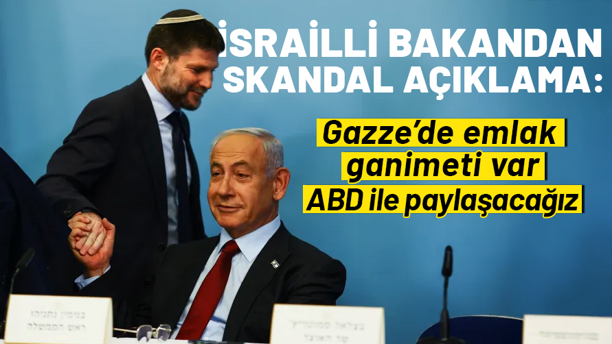 İsrailli Bakan Smotrich'ten skandal açıklama: Gazze'de emlak ganimeti var, ABD ile paylaşacağız