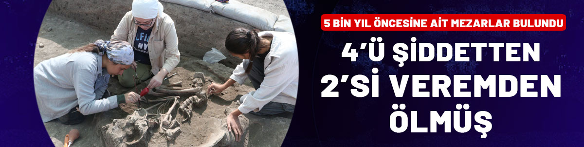 Küllüoba'da 5 bin yıl öncesine ait mezarlar bulundu: 4'ü şiddetten 2'si veremden ölmüş