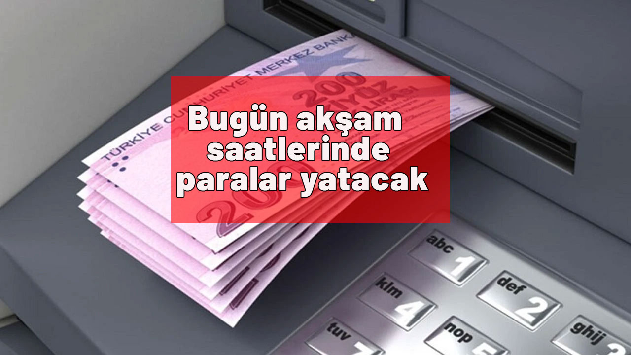 Bugün akşam saatlerinde paralar yatacak: Banka hesaplarınızı kontrol edin!