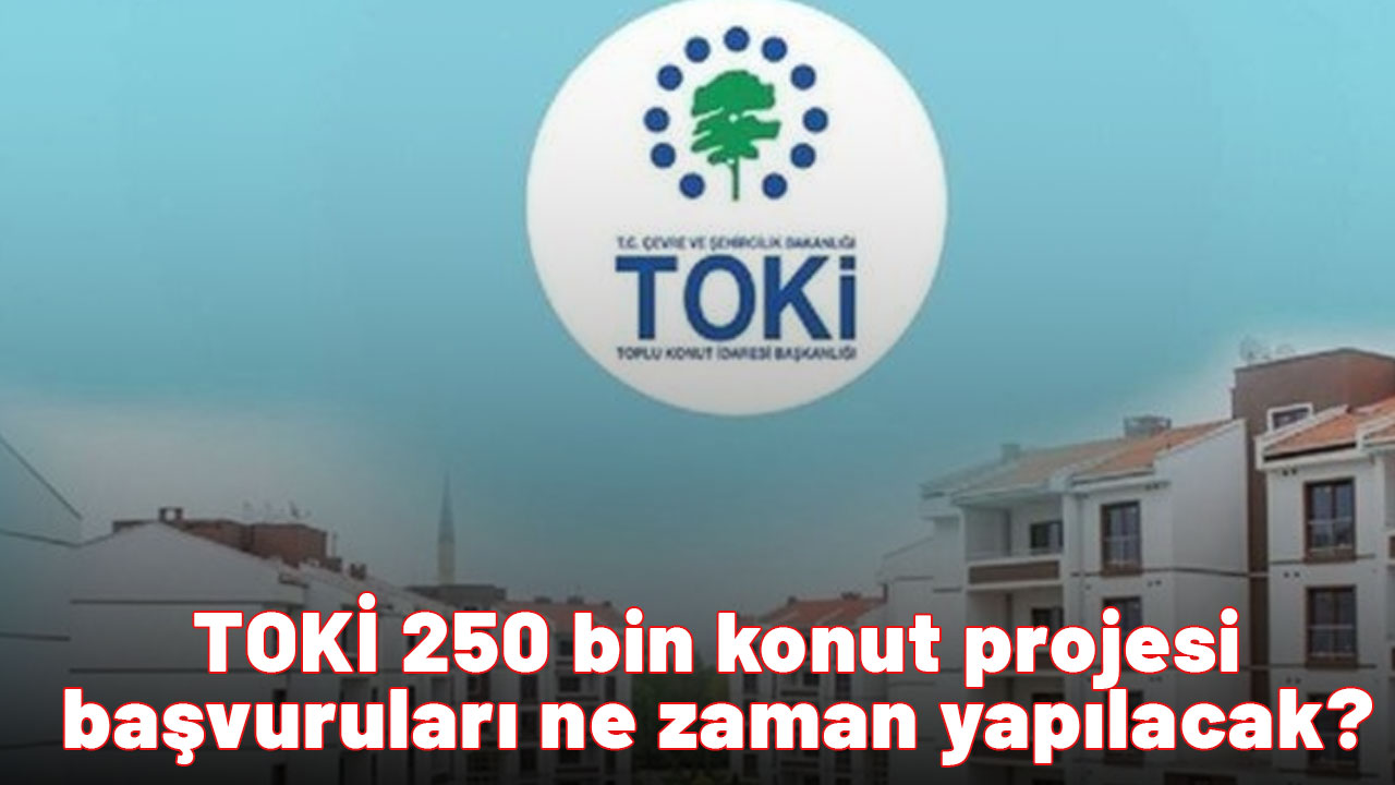 TOKİ 250 bin konut projesi: TOKİ 250 bin konut projesi başvuruları ne zaman yapılacak? TOKİ 250 bin konut projesi şartları