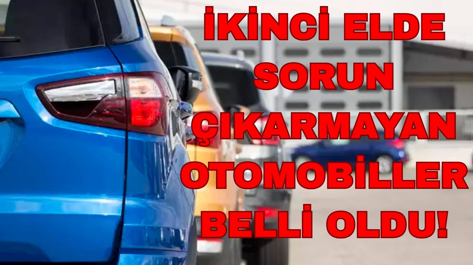 Bu otomobiller yıllar geçse de sorun çıkarmıyor: İkinci el otomobil alacaklar hemen baksın!