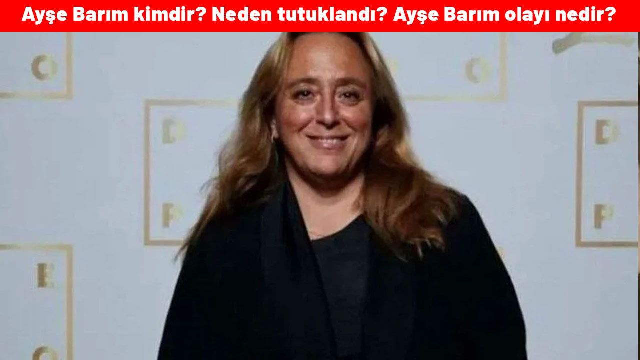 Ayşe Barım kimdir? Neden tutuklandı?