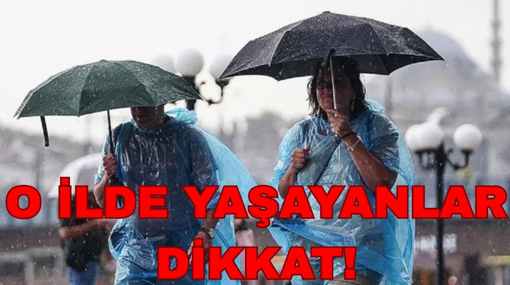 Şemsiyelerinizi hazır edin: Çok kuvvetli sağanak geliyor!