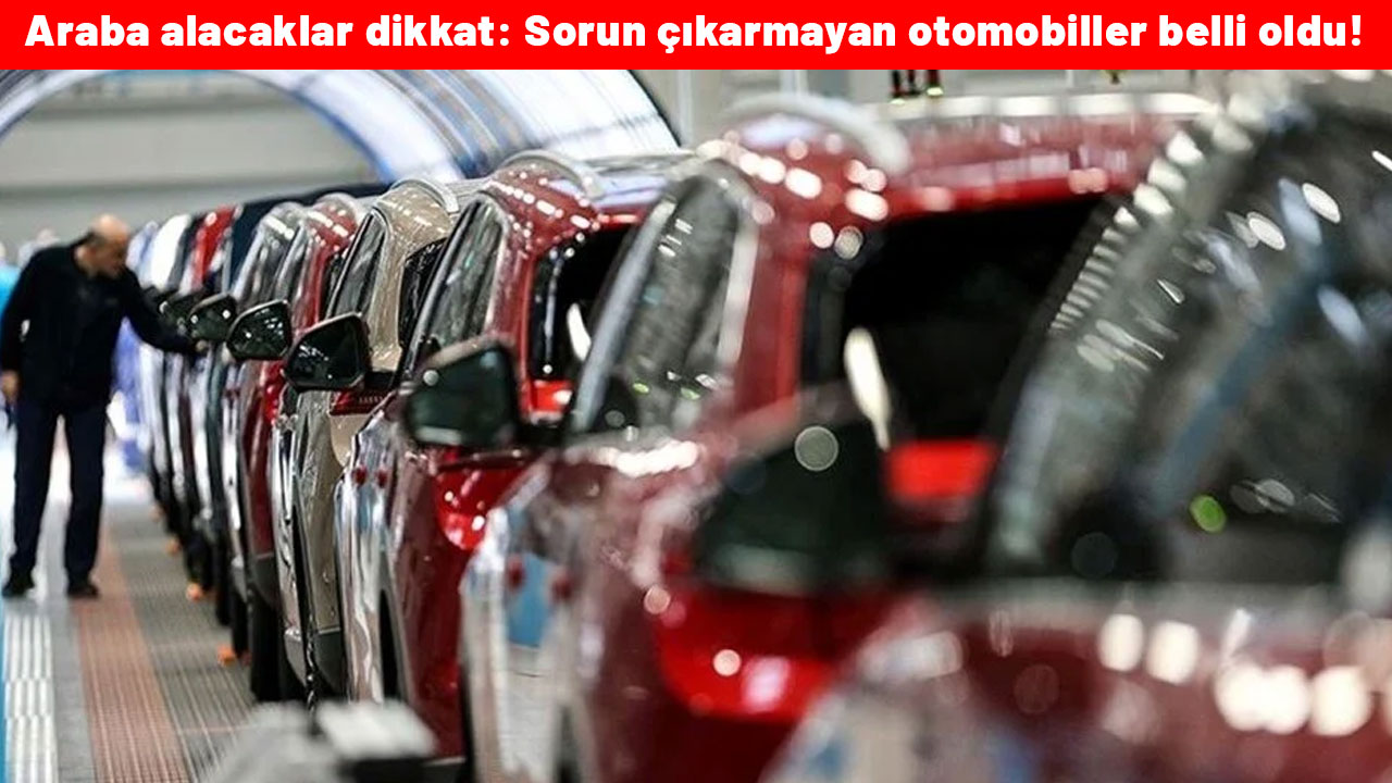 Araba alacaklar dikkat: Sorun çıkarmayan otomobiller belli oldu!