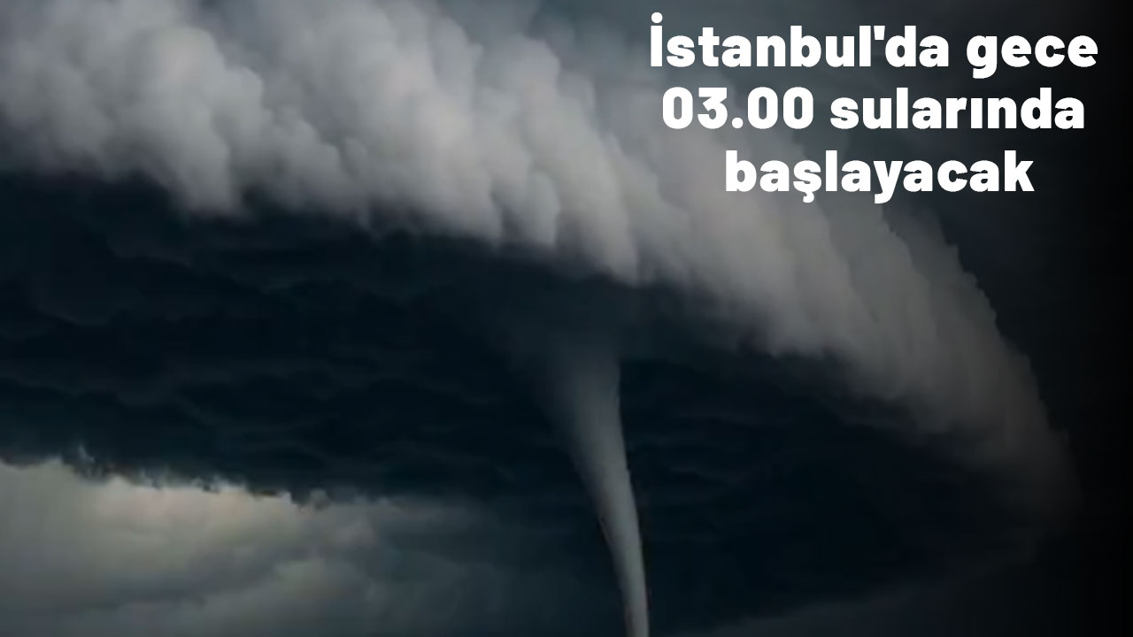 İstanbul'da gece 03.00 sularında başlayacak: Herkes hazırlıklı olsun!