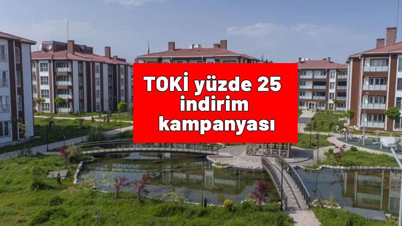 TOKİ yüzde 25 indirim kampanyası: Başvurular nereden ve nasıl yapılıyor? TOKİ TOKİ yüzde 25 indirim kampanyası son tarih