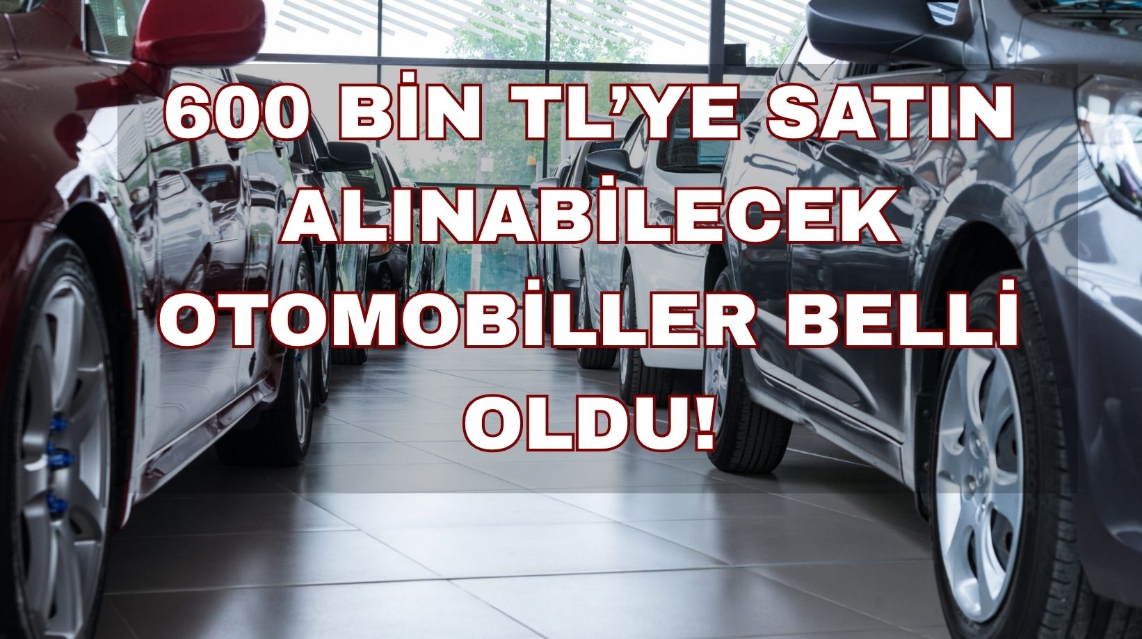 Otomobil alacaklar dikkat: 600 bin TL bütçeyle satın alınabilecek araçlar belli oldu!