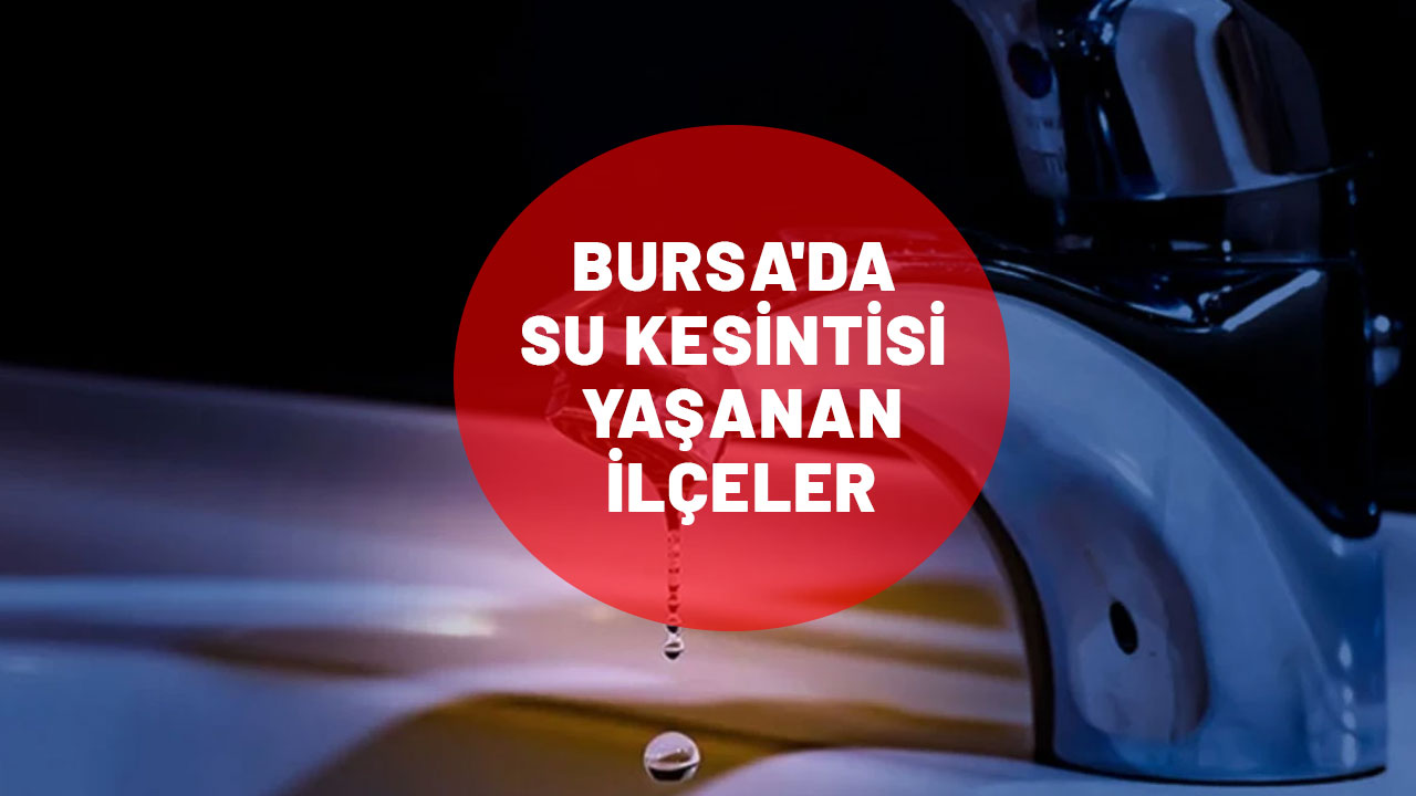 Bursa su kesintisi| Bursa'da sular ne zaman gelecek? Bursa'da su kesintisi yaşanan ilçeler