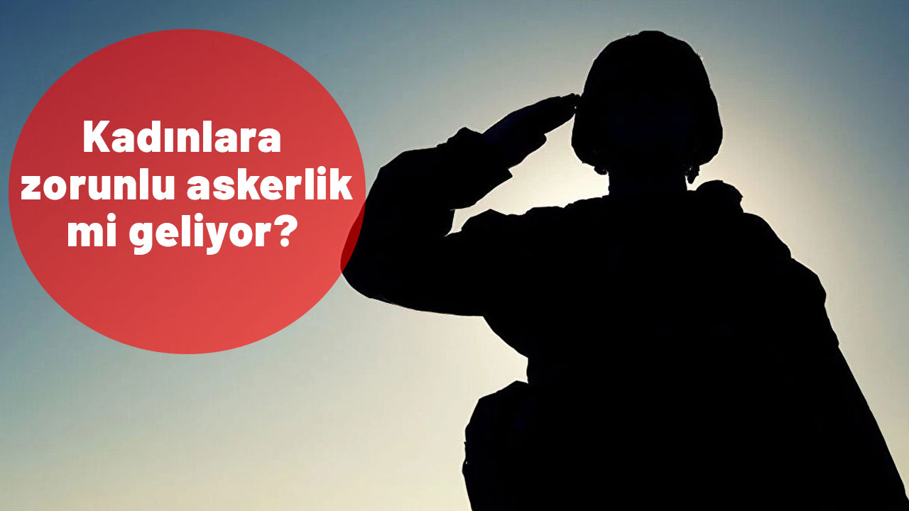 Kadınlara zorunlu askerlik mi geliyor? Kadınlara askerlik zorunlu mu olacak?
