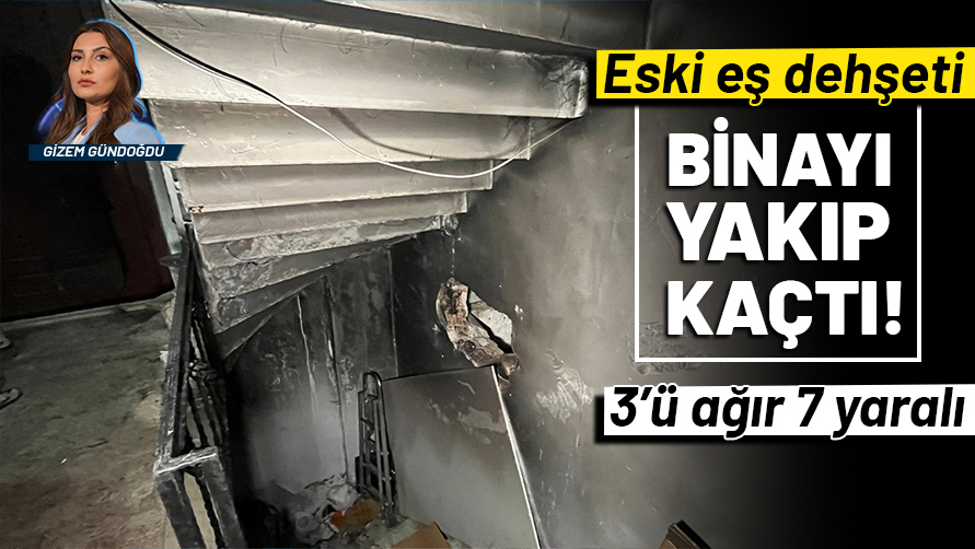 Eski eş dehşeti: Binayı yakıp kaçtı! 3’ü ağır, 7 kişi yaralandı