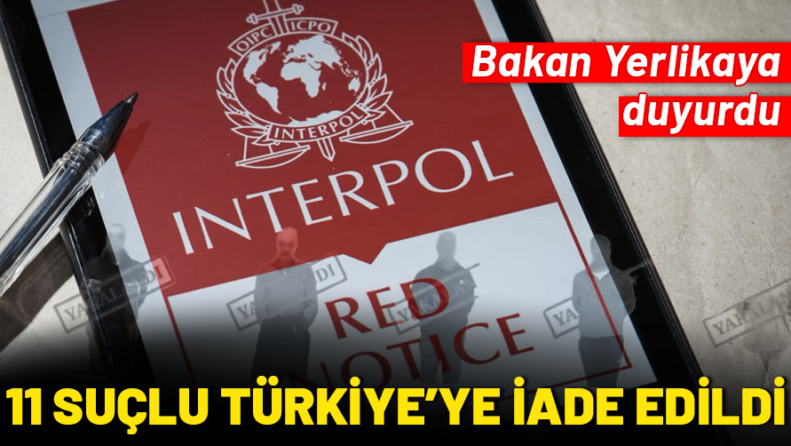 Bakan Yerlikaya duyurdu: Kırmızı bültenle aranan 9, Ulusal seviyede aranan 2 şahıs Türkiye'ye getirildi