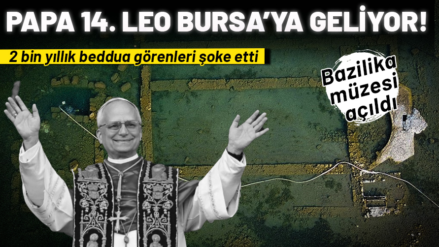 Papa 14. Leo Bursa’ya geliyor! Ziyareti öncesi bazilika müzesi açıldı: 2 bin yıllık beddua görenleri şoke etti