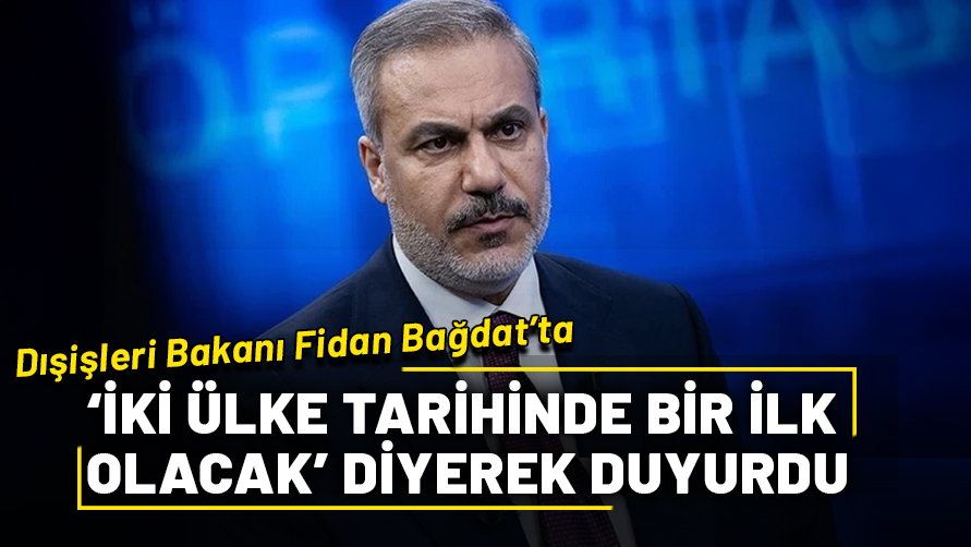 Dışişleri Bakanı Fidan Bağdat’ta! "İki ülke tarihinde bir ilk olacak" diyerek duyurdu