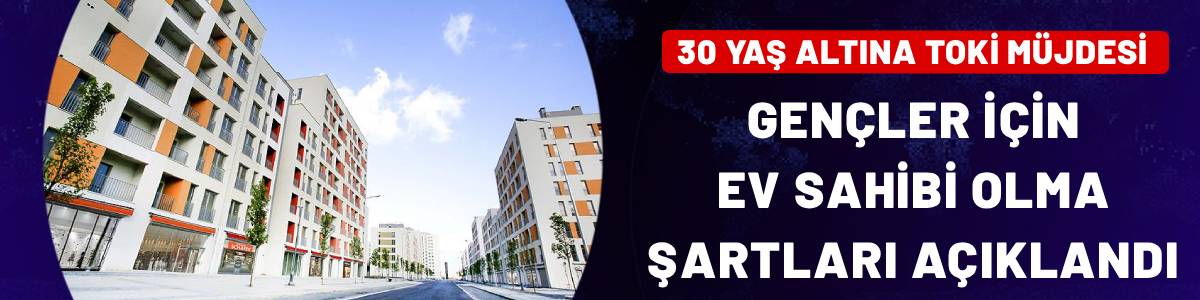 30 yaş altına TOKİ müjdesi! Gençler için ev sahibi olma şartları açıklandı