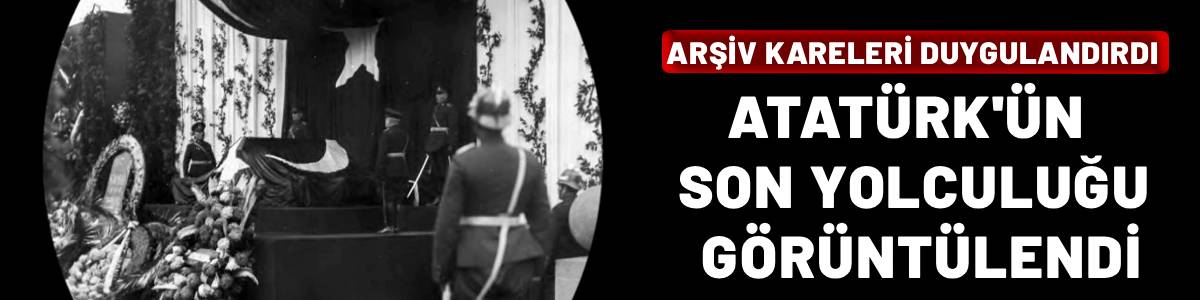 Arşivden çıkan kareler duygulandırdı: Atatürk’ün son yolculuğu adım adım görüntülendi