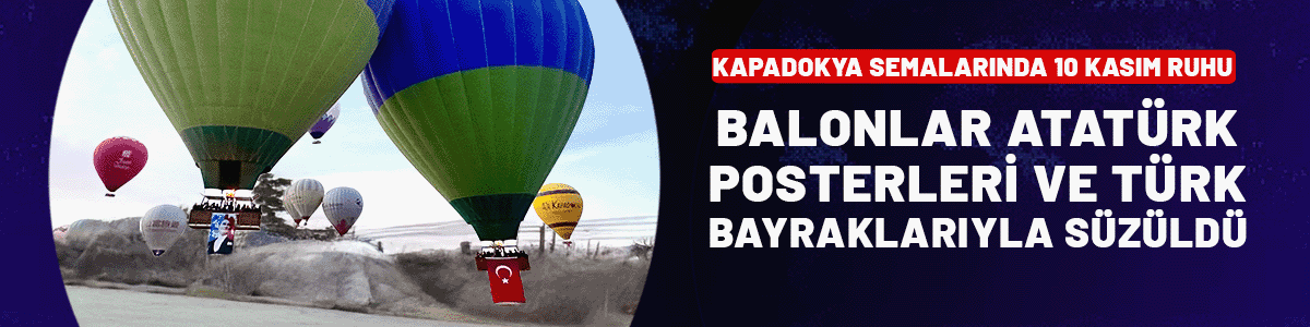 Kapadokya gökyüzünde 10 Kasım ruhu: Balonlar Atatürk posterleri ve Türk bayraklarıyla süzüldü
