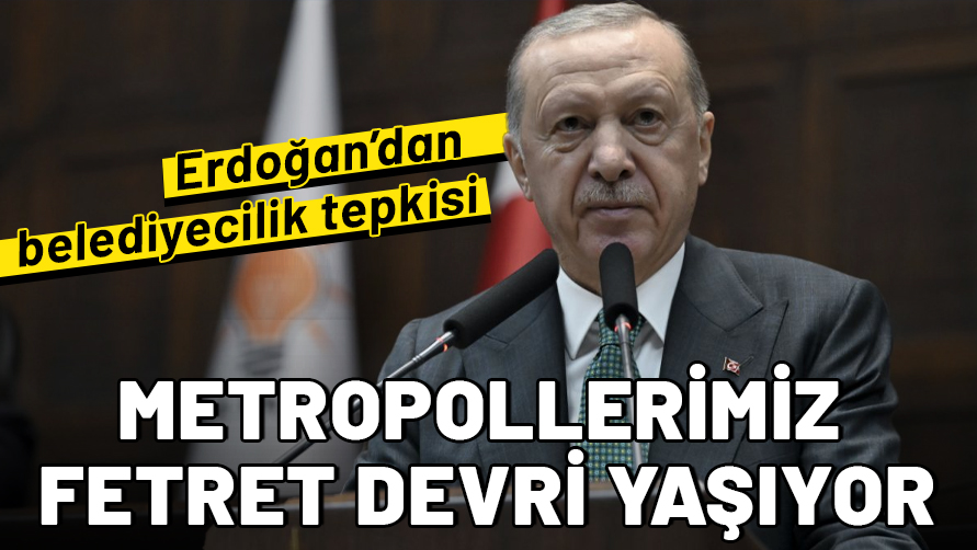 Cumhurbaşkanı Erdoğan'dan belediyecilik tepkisi: Metropollerimiz fetret devri yaşıyor
