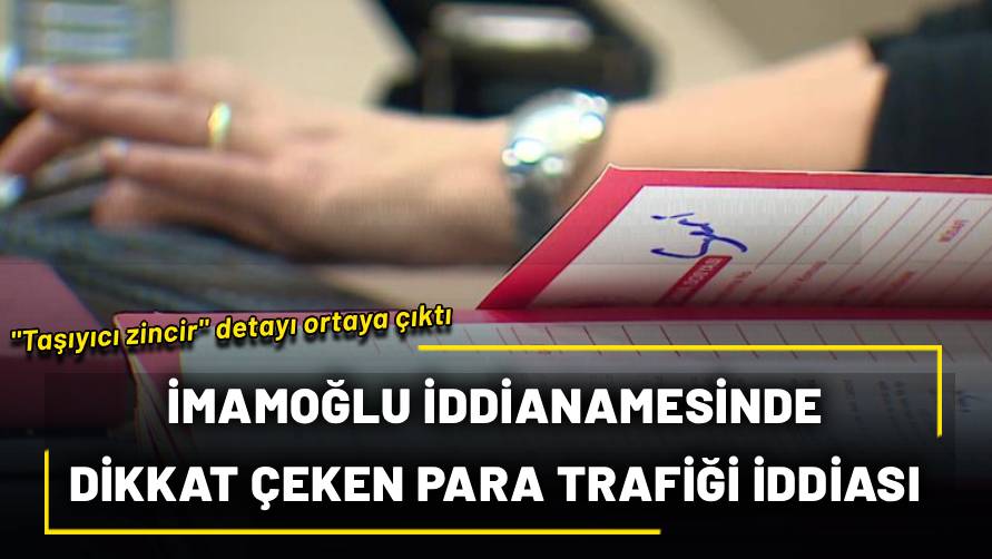 “Taşıyıcı zincir” detayı ortaya çıktı! İmamoğlu iddianamesinde dikkat çeken para trafiği iddiası