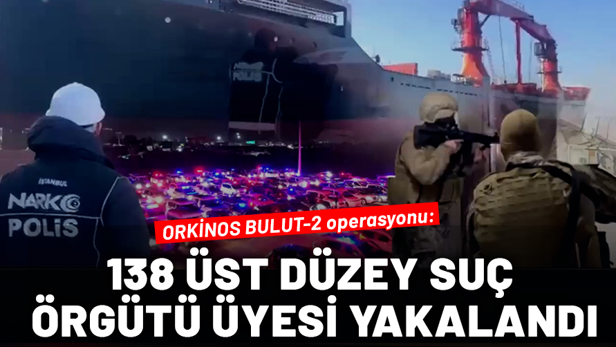 ORKİNOS BULUT-2 operasyonu: 22 ilde büyük vurgun! 138 üst düzey suç örgütü üyesi yakalandı