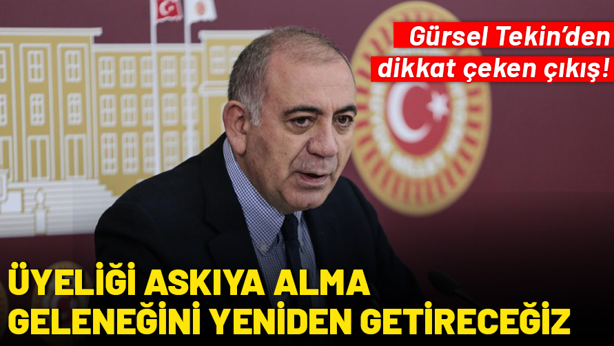 Gürsel Tekin'den dikkat çeken çıkış: CHP'de üyeliğin askıya alınması geleneğini yeniden hayata geçireceğiz