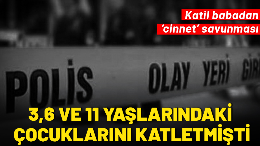 3, 6 ve 11 yaşlarındaki çocuklarını öldüren babadan 'cinnet' savunması!
