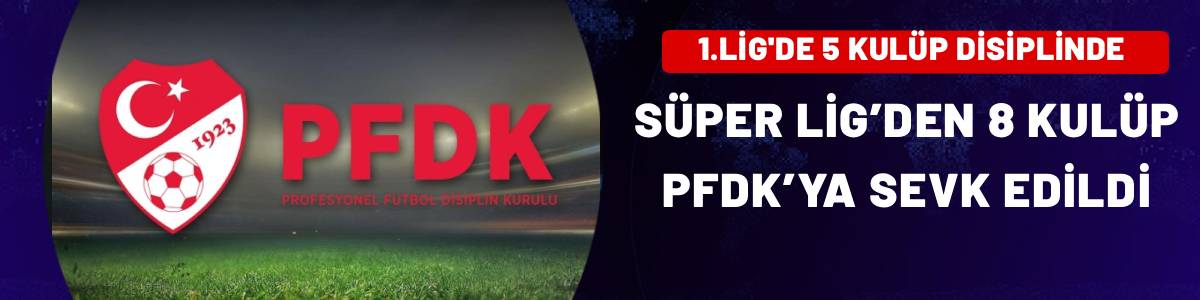 PFDK’den geniş liste! Süper Lig’de 8 kulüp, 1. Lig’de 5 kulüp disipline sevk edildi