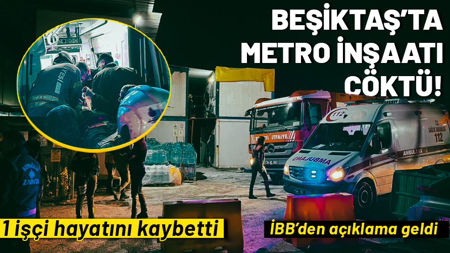 Beşiktaş'ta metro inşaatı çöktü: 1 işçi hayatını kaybetti! İBB'den açıklama geldi