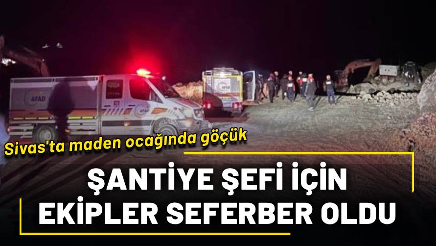 Sivas'ta maden ocağında göçük! Ekipler şantiye müdürüne ulaşmak için zamana karşı yarışıyor