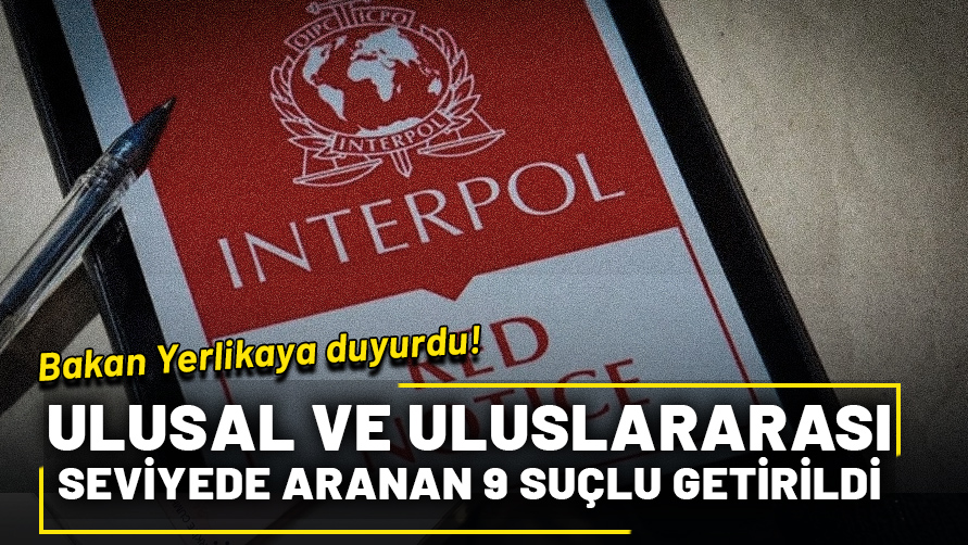 Bakan Yerlikaya duyurdu: Kırmızı bültenle ve Ulusal seviyede aranan 9 suçlu Türkiye'ye getirildi