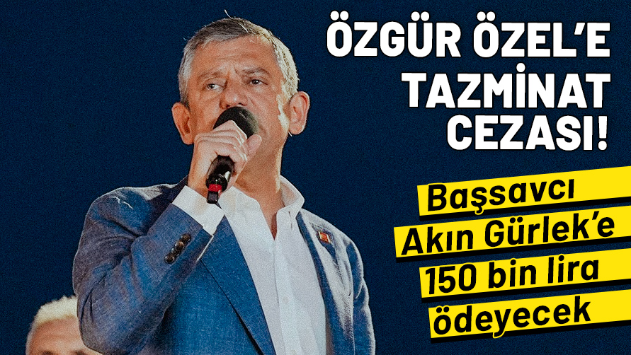 CHP Genel Başkanı Özgür Özel'e tazminat cezası! Başsavcı Gürlek'e 150 bin lira ödeyecek