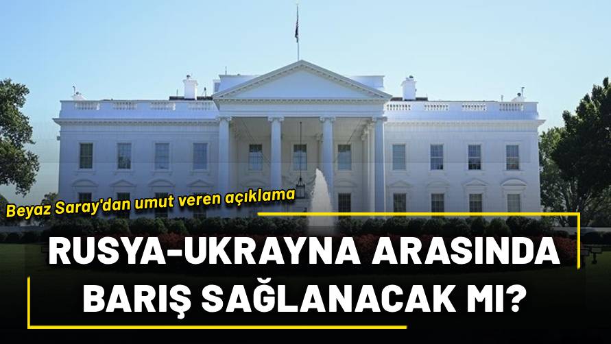 Beyaz Saray'dan umut veren açıklama: Rusya-Ukrayna arasında barış sağlanacak mı?