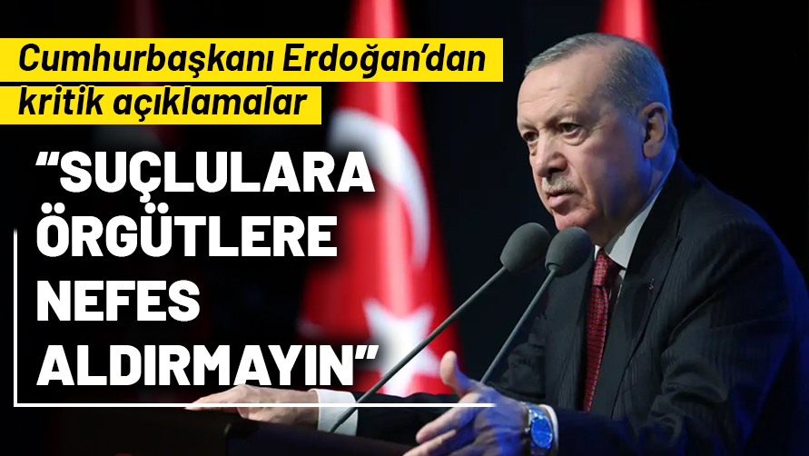 Cumhurbaşkanı Erdoğan: Suçlulara örgütlere nefes aldırmayın