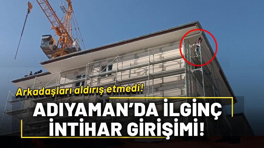 Adıyaman'da ilginç intihar girişimi! Arkadaşları aldırış etmedi